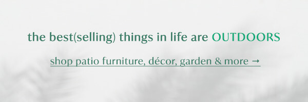 the best(selling) things in life are outdoors. Shop patio furniture, decor, garden, and more