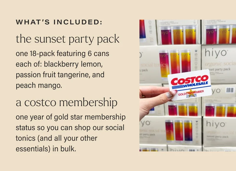what’s included: THE SUNSET PARTY PACK  one 18-pack featuring 6 cans each of: blackberry lemon, passion fruit tangerine, and peach mango. A COSTCO MEMBERSHIP one year of gold star membership status so you can shop our social tonics (and all your other essentials) in bulk.