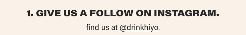 1. give us a follow on instagram. find us at @drinkhiyo.