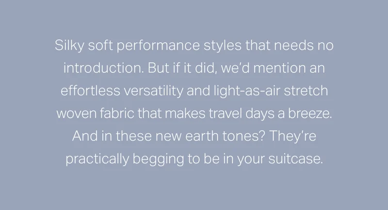 Silky soft performance styles that need no introduction.