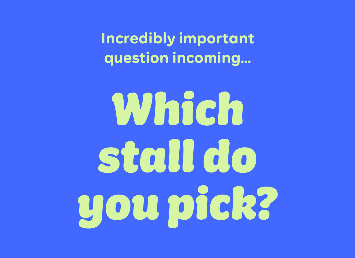 Incredibly important question incoming... Which stall do you pick?