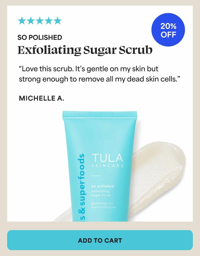 So Polished Exfoliating Sugar Scrub. (20% off) "Love this scrub. It’s gentle on my skin but strong enough to remove all my dead skin cells." - Michelle A. -- ADD TO CART