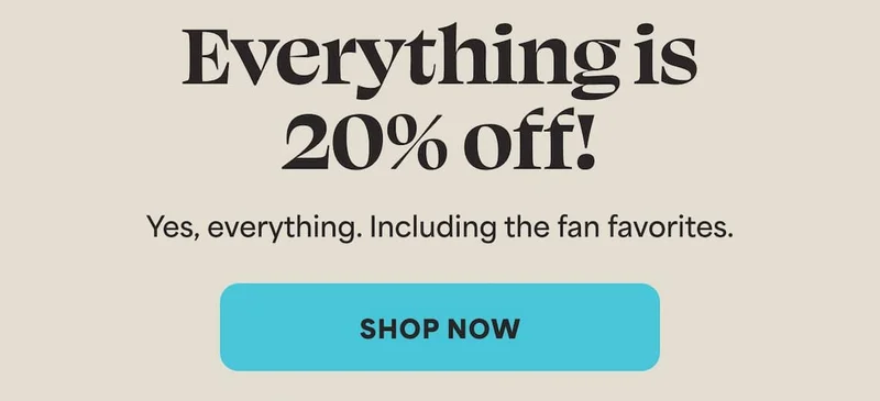 Everything is 20% off! Yes, everything. Including the fan favorites. -- SHOP NOW