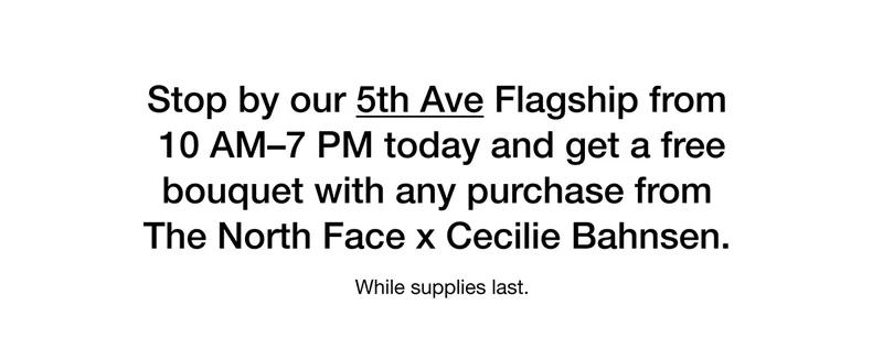 Stop by our 5th Ave Flagship from 10 AM-7 PM today and get a free bouquet with any purchase from The North Face x Cecilie Bahnsen. While supplies last.