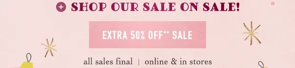 shop our sale on sale! extra 50% off sale, all sales final, online and in stores