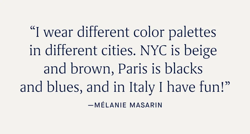 “I wear different color palettes in different cities. NYC is beige and brown, Paris is blacks and blues, and in Italy I have fun!” -Mélanie Masarin