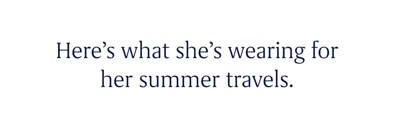 Here’s what she’s wearing for her summer travels.