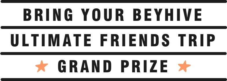 Bring your beyhive. ultimate friends trip. Grand prize.