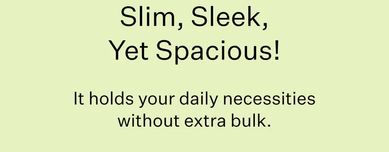 Slim, Sleek, yet Spacious! // It holds your daily necessities without extra bulk.