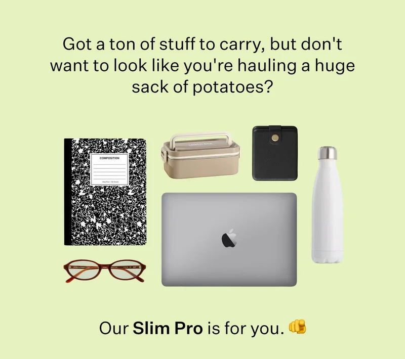 Got a ton of stuff to carry, but don't want to look like you're hauling a huge sack of potatoes? Our Slim Pro is for you.