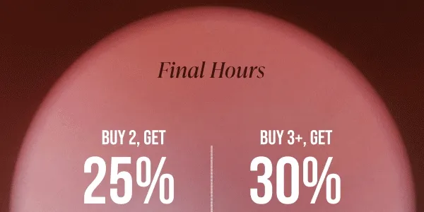 Final hours. Buy 2 get 25% off, buy 3+, get 30% off. *Exclusions apply.