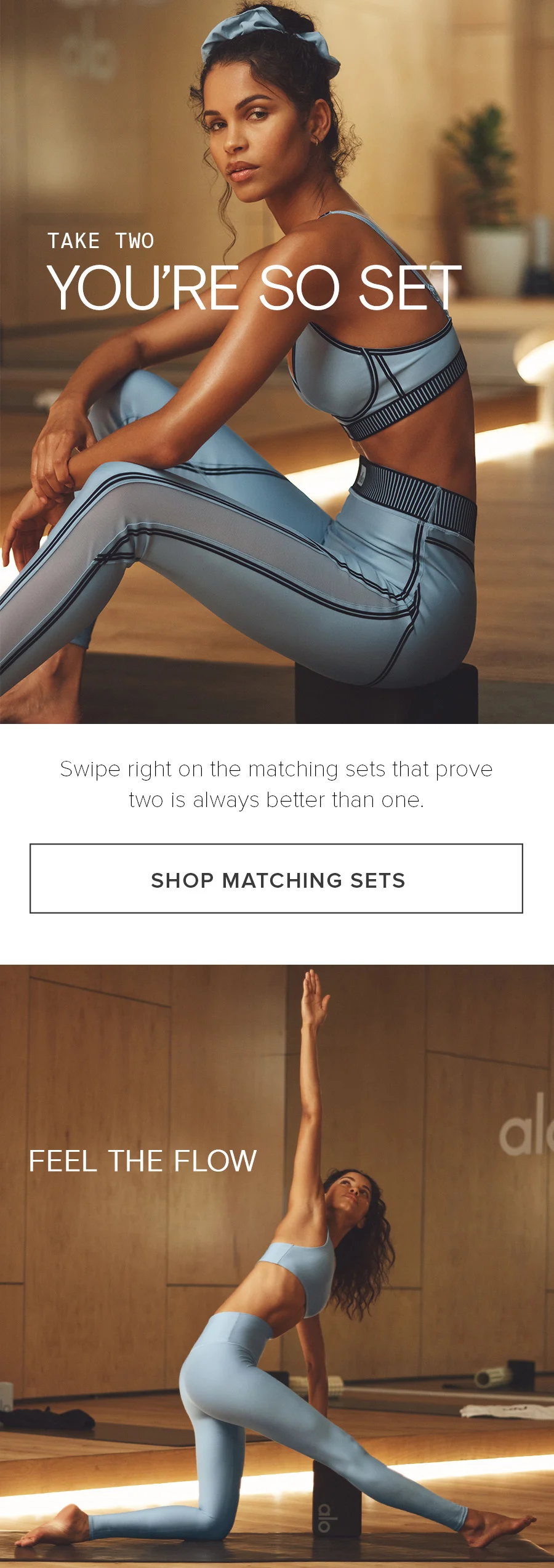 Take Two You're So Set. Swipe right on the matching sets that prove two is always better than one. SHOP MATCHING SETS