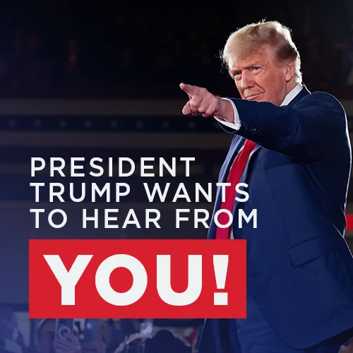 PRESIDENT TRUMP WNATS TO HEAR FROM YOU!