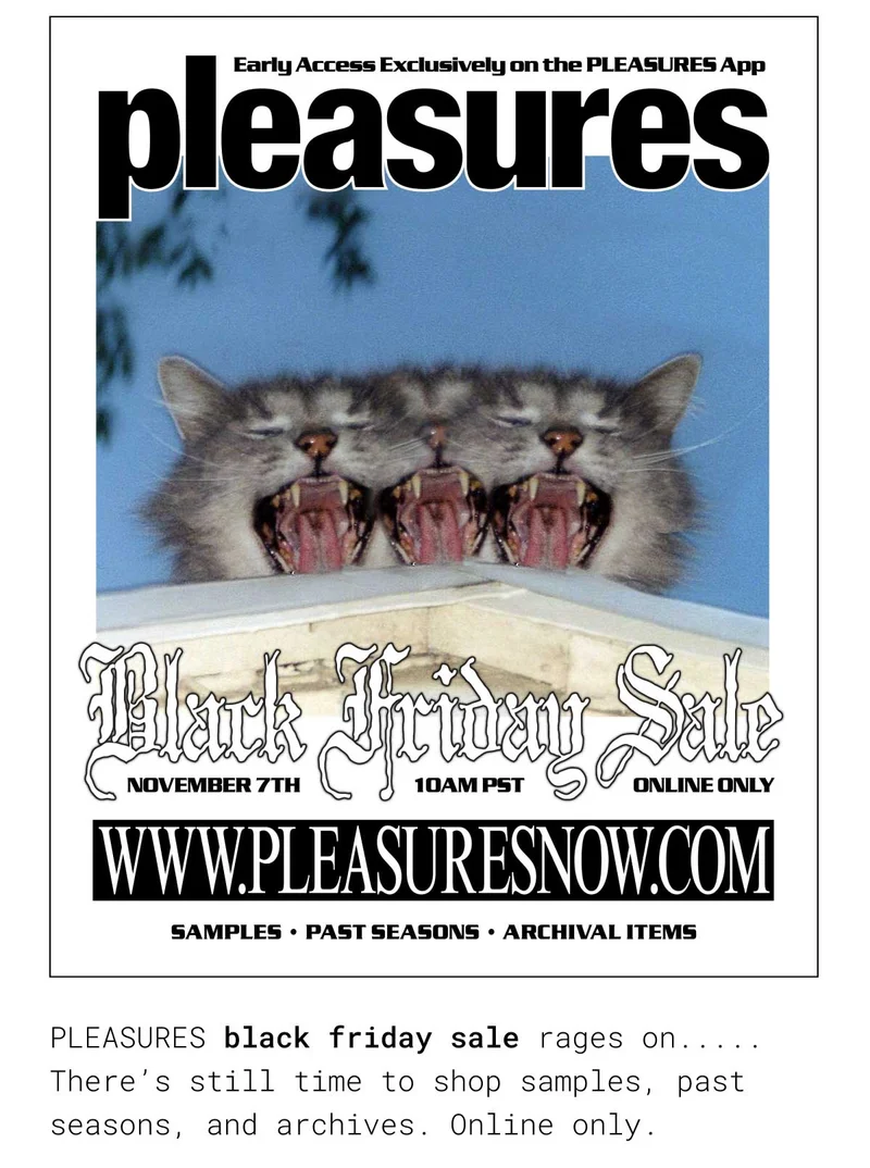 PLEASURES black Friday sale rages on ...... There's still time to shop samples, past seasons, and archives. Online only.