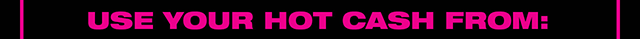 Use your Hot Cash from 7-16-2025 to 7-27-2025
