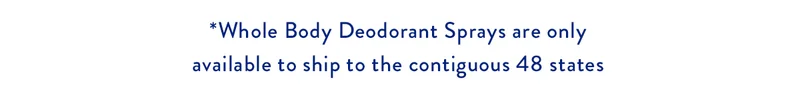 *Whole Body Deodorant Sprays are only available to ship to the contiguous 48 states.