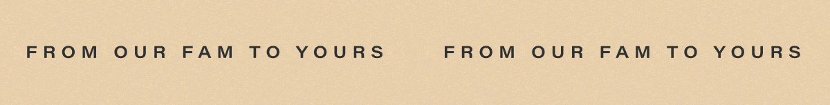 FROM OUR FAM TO YOURS.
