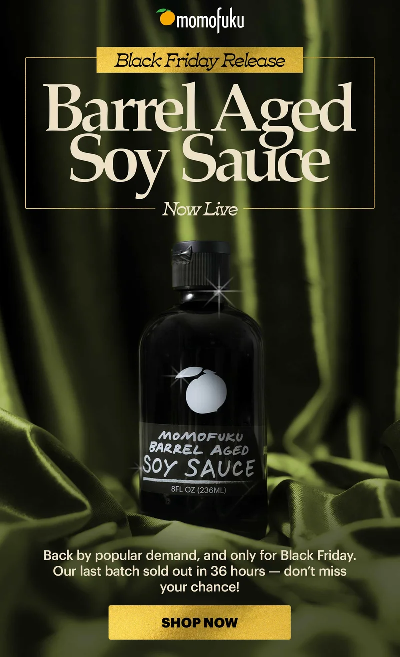 Header: NOW LIVE: BARREL AGED SOY SAUCE Sub-header: Back by popular demand, and only for Black Friday. Our last batch sold out in 36 hours — don’t miss your chance! CTA: SHOP NOW