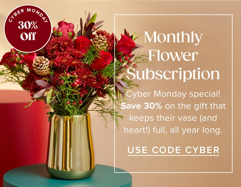 Monthly Flower Subscription - Cyber Monday special! Save 30% on the gift that keeps their vase (and heart!) full, all year long. Use Code CYBER