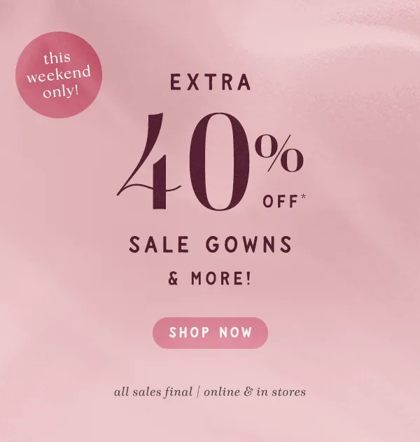 this weekend only extra 40% off* sale gowns & more