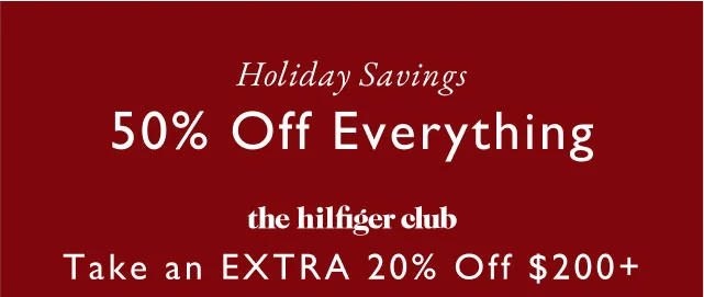 Holiday Savings 50% off everything The Hilfiger club Take an extra 20% off $200+