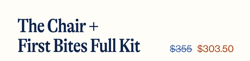 The Chair + First Bites Full Kit. From $355  To $303.50 - Shop Now