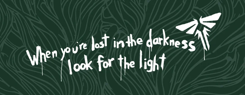 The Last of Us. When you’re lost in the darkness look for the light.