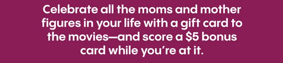Celebrate all the moms and mother figures in your life with a gift card to the movies-and score a $5 bonus card while you're at it.
