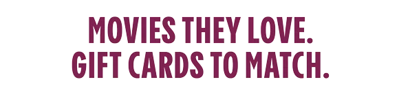 MOVIES THEY LOVE. GIFT CARDS TO MATCH.