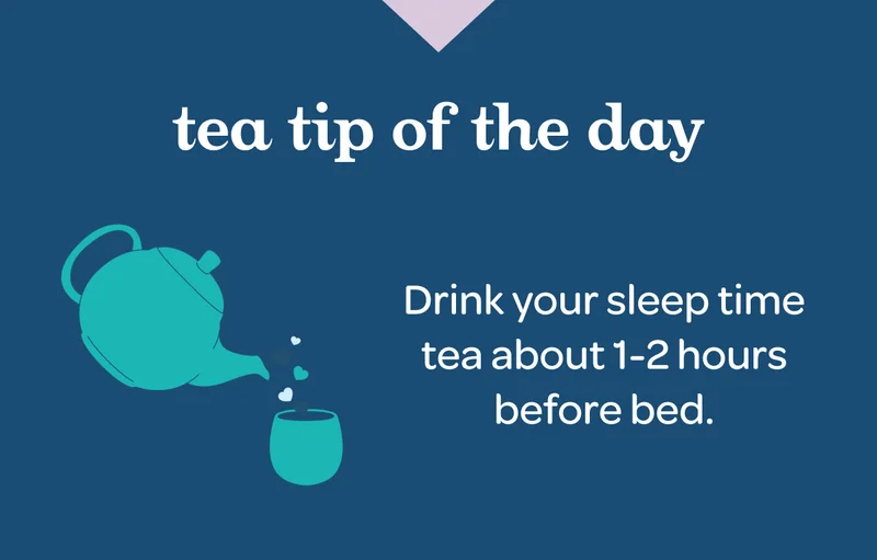Tea tip of the day - Drink your sleep time tea about 1-2 hours before bed.