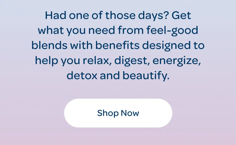 Had one of those days? Get what you need from feel-good blends with benefits designed to help you relax, digest, energize, detox and beautify. - Shop now