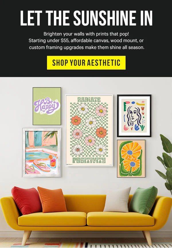Let the Sunshine In: Brighten your walls with prints that pop! Starting under $55, affordable canvas, wood mount, or custom framing upgrades make them shine all season.