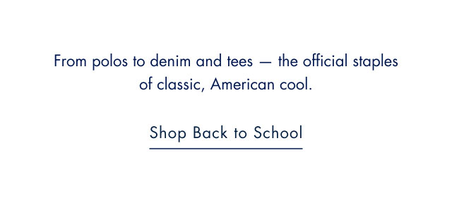 From polos to denim and tees - the official staples of classic, American cool.                                            Shop back to school