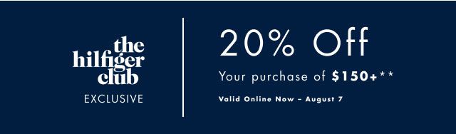 Hilfiger Club exclusive                                            20% off your purchase of $150+**                                            Valid in online now - August 7