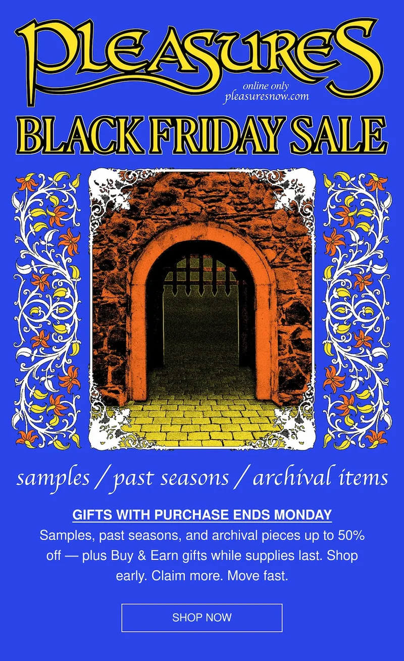 PLEASURES | online only pleasuresnow.com | BLACK FRIDAY SALE | samples / past seasons / archival items | GIFTS WITH PURCHASE ENDS MONDAY | Samples, past seasons, and archival pieces up to 50% off — plus Buy & Earn gifts while supplies last. Shop early. Claim more. Move fast. | SHOP NOW