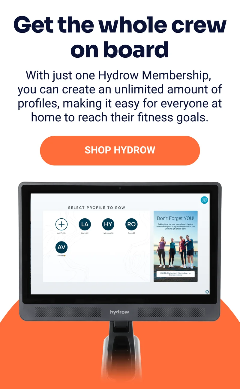 Get the whole crew on board. With just one Hydrow Membership, you can create an unlimited amount of profiles, making it easy for everyone at home to reach their fitness goals. Shop Hydrow
