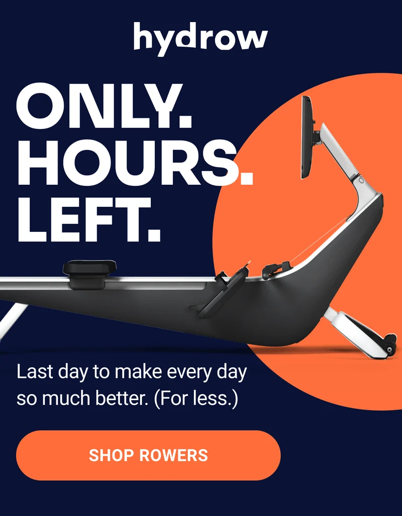 Hydrow. Only. Hours. Left. Last day to make every day so much better. (For less.) Shop Rowers