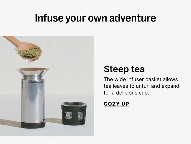 Infuse your own adventure- Steep tea - The wide infuser basket allows tea leaves to unfurl and expand for delicious cup. - Cozy Up