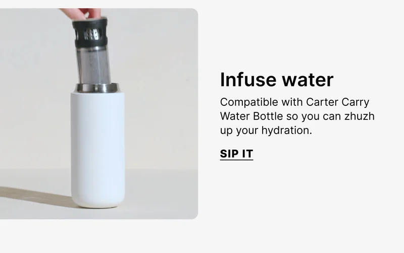 Infuse water - compatible with Carter Carry Water Bottle so you can zhuzh up your hydration - Sip It