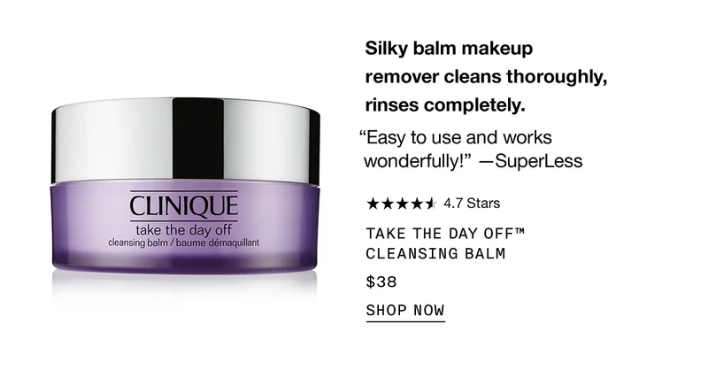 Silky balm makeup remover cleans thoroughly, rinses completely. “Easy to use and works wonderfully!” -SuperLess | 4.7 Stars | TAKE THE DAY OFF™ CLEANSING BALM $38 | SHOP NOW