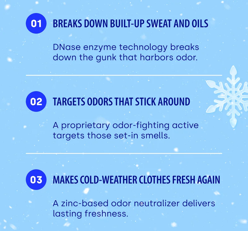 01 Breaks Down Built-Up Sweat and Oils DNase enzyme technology breaks down the gunk that harbors odor. 02 Targets Odors That Stick Around A proprietary odor-fighting active targets those set-in smells. 03 Makes Cold-Weather Clothes Fresh Again A zinc-based odor neutralizer delivers lasting freshness.