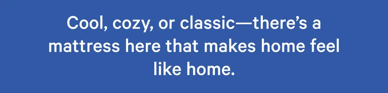 Cool, cozy, or classic—there's a mattress here that makes home feel like home.