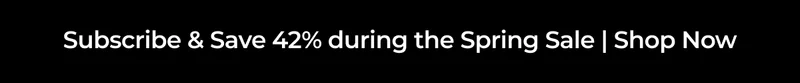 SUBSCRIBE & SAVE 42% DURING THE SPRING SALE