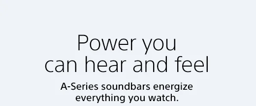 Power you can hear and feel | A-Series soundbars energize everything you watch.