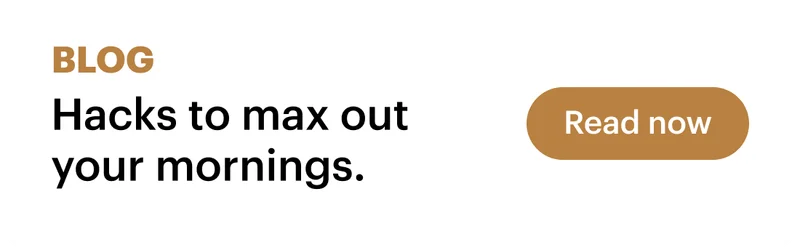Hacks to max out your mornings.