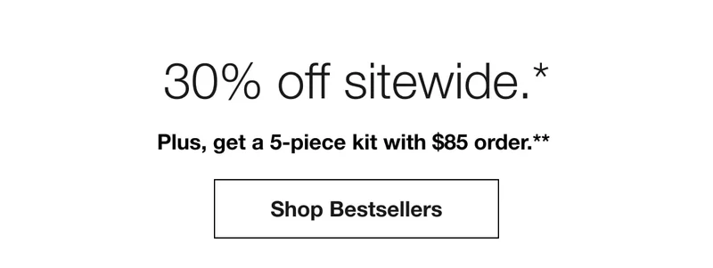 30% off sitewide.*. Plus, get a 5-piece kit with $85 order.** Shop Now