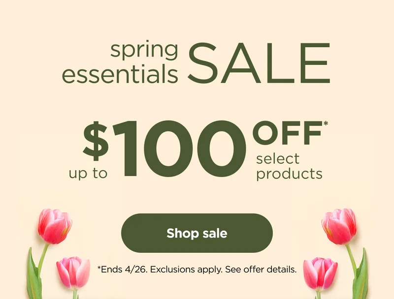 Spring Essentials Sale--Up to $100 off* select products. *Ends 4/26. Exclusions apply. See offer details.