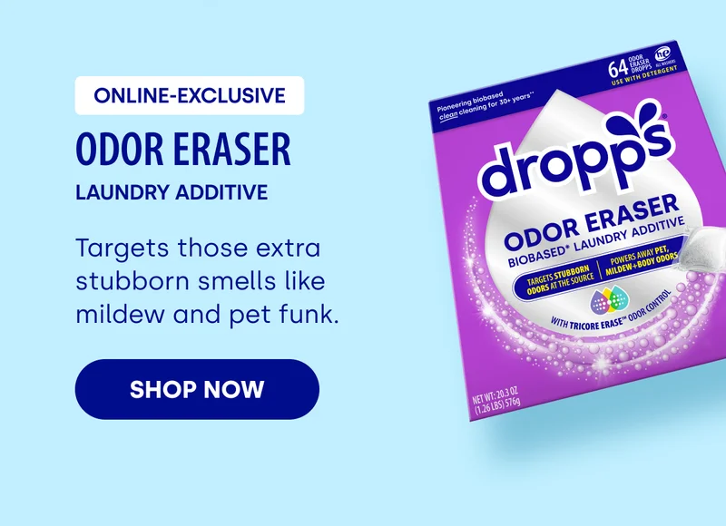 Online-Exclusive Odor Eraser LAUNDRY ADDITIVE Targets those extra stubborn smells like mildew and pet funk. SHOP NOW