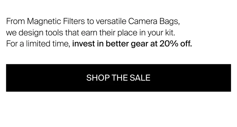 From Magnetic Filters to versatile Camera Bags,  we design tools that earn their place in your kit.  For a limited time, invest in better gear at 20%&nbsp;off.