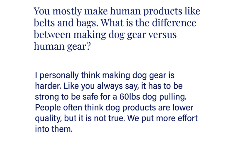 You mostly make human products like belts and bags. What is the difference between making dog gear versus human gear?